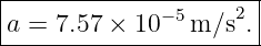 |----------------------|
|a = 7.57 × 10−5 m/s2. |
-----------------------
