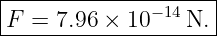 |--------------------|
|F =  7.96 × 10 −14N. |
---------------------
