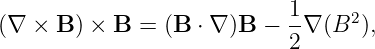                            1-    2
(∇  × B ) × B = (B  ⋅ ∇ )B − 2 ∇ (B ),
