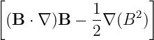 [                    ]
              1-    2
  (B  ⋅ ∇ )B − 2∇ (B )