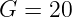 G  = 20
