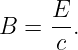 B =  E-.
     c
