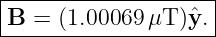 |--------------------|
|B =  (1.00069 μT )ˆy. |
---------------------

