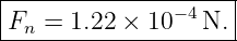 |--------------------|
|Fn = 1.22 × 10− 4N. |
---------------------
