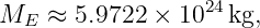                   24
ME  ≈  5.9722 × 10  kg,
