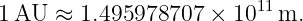                          11
1AU  ≈  1.495978707 × 10   m.
