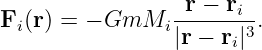                   r − r
Fi(r) = − GmMi   ------i-.
                 |r − ri|3
