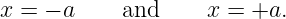 x = − a     and     x = +a.
