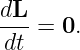 dL
---=  0.
dt
                                                                                         
                                                                                         
