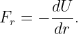       dU
Fr = − --- .
        dr
