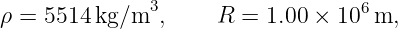 ρ = 5514 kg/m3,     R  = 1.00 × 106m,
