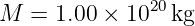                20
M  =  1.00 × 10   kg

