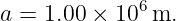             6
a = 1.00 × 10  m.
