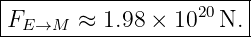 |----------------------|
FE →M  ≈  1.98 × 1020 N.|
------------------------
