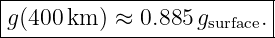 |-------------------------|
g(400 km ) ≈ 0.885gsurface. |
---------------------------

