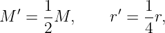       1             1
M ′ = --M,     r′ = --r,
      2             4
