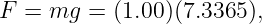 F =  mg  = (1.00)(7.3365 ),
