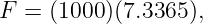 F =  (1000 )(7.3365 ),
