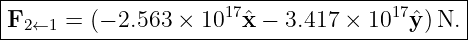 |--------------------------------------------|
|F2←1 =  (− 2.563 × 1017ˆx −  3.417 × 1017ˆy )N. |
---------------------------------------------

