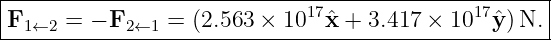 |----------------------------------------------------|
|F1←2  = − F2←1 =  (2.563 × 1017ˆx + 3.417 × 1017ˆy )N. |
-----------------------------------------------------
