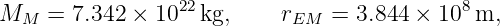 MM  =  7.342 × 1022 kg,     rEM =  3.844 ×  108m,

