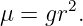       2
μ = gr .
