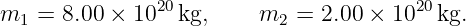m   = 8.00 × 1020kg,     m   = 2.00 × 1020kg.
  1                        2
