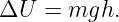 ΔU  = mgh.
