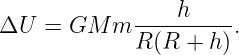 ΔU  =  GM  m ----h-----.
             R (R + h)
