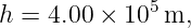 h = 4.00 × 105 m,
