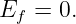 Ef =  0.
