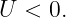 U  < 0.
