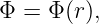Φ = Φ (r),
