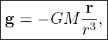 |--------------|
|g = − GM  -r ,|
-----------r3--|
