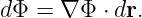 dΦ =  ∇Φ  ⋅ dr.

