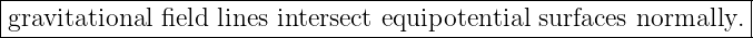 |----------------------------------------------------------------|
|gravitational field lines intersect equipotential surfaces normally. |
-----------------------------------------------------------------
