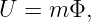 U  = m Φ,

