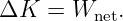 ΔK  =  Wnet.

