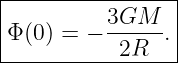 |----------------|
|Φ(0) = − 3GM---.|
------------2R---|
