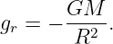 g =  − GM--.
 r     R2
