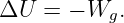 ΔU  = − Wg.
