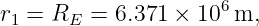 r  = R   = 6.371 × 106 m,
 1     E
