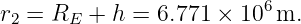 r2 = RE  + h = 6.771 × 106 m.
