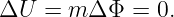 ΔU  =  m Δ Φ = 0.
