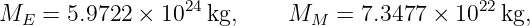                   24                          22
ME  =  5.9722 ×  10  kg,     MM  =  7.3477 × 10  kg,

