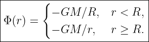|-------{--------------------|
|         − GM  ∕R,   r < R, |
|Φ(r) =                      |
|         − GM  ∕r,   r ≥ R. |
-----------------------------
