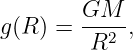 g(R ) = GM--,
         R2
