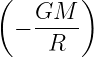 (   GM  )
  − -----
     R