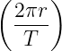 ( 2πr )
  ----
   T