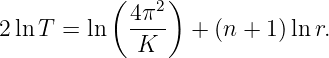           ( 4π2 )
2lnT  = ln  ----  + (n + 1) ln r.
             K
